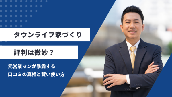 タウンライフ家づくりの評判は微妙？元営業マンが暴露する口コミの真相と賢い使い方