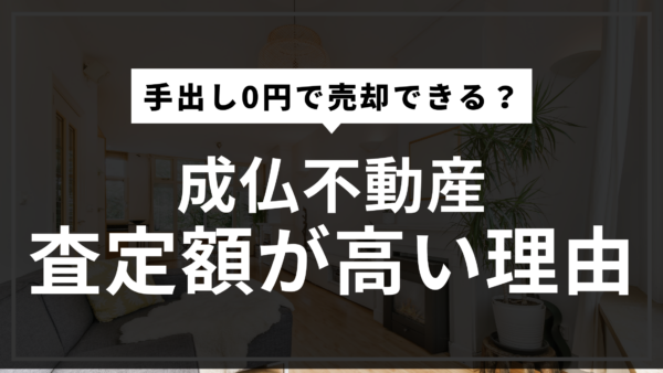 『成仏不動産』の査定額が高い理由｜手出し0円で売却できる？200人の体験談から分かった驚きの真実