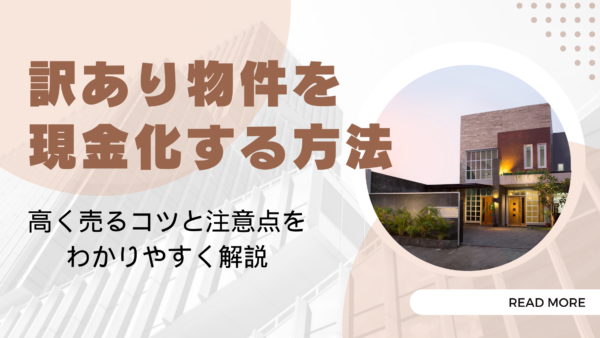 訳あり物件を現金化する方法｜高く売るコツと注意点をわかりやすく解説