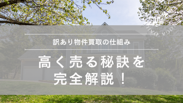 訳あり物件買取の仕組みと高く売る秘訣を完全解説！失敗しないポイントも紹介