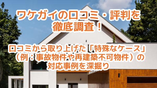 ワケガイ口コミ・評判を徹底調査｜訳あり物件（特殊ケース）への対応力を検証