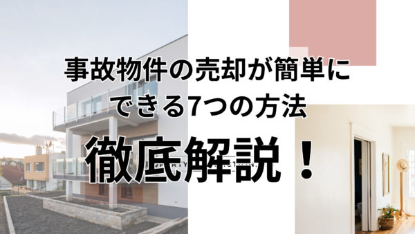 事故物件の売却が簡単にできる7つの方法｜買取・仲介・更地化まで専門家が徹底解説