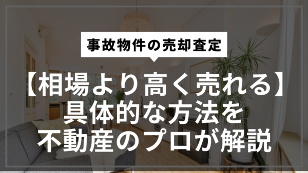 事故物件の売却査定【相場より高く売れる】具体的な方法を不動産のプロが解説