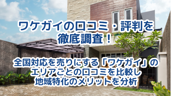 ワケガイの口コミから地域別の評判を徹底調査！専門家が解説する賢い活用法