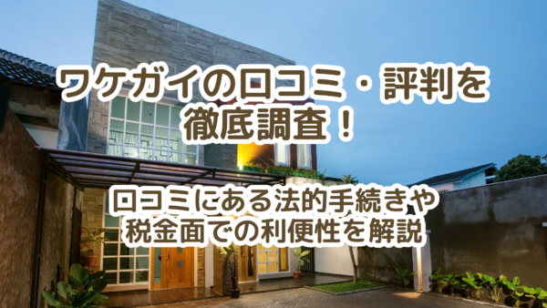 ワケガイの口コミで分かった意外な真実｜法律・税務の専門家が教える賢い活用法