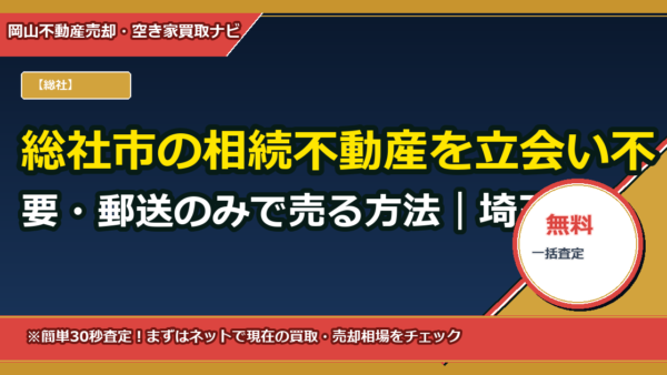 総社市の相続不動産を立会い不要・郵送のみで売る方法｜埼玉在住の遠方相続者向け完全ガイド