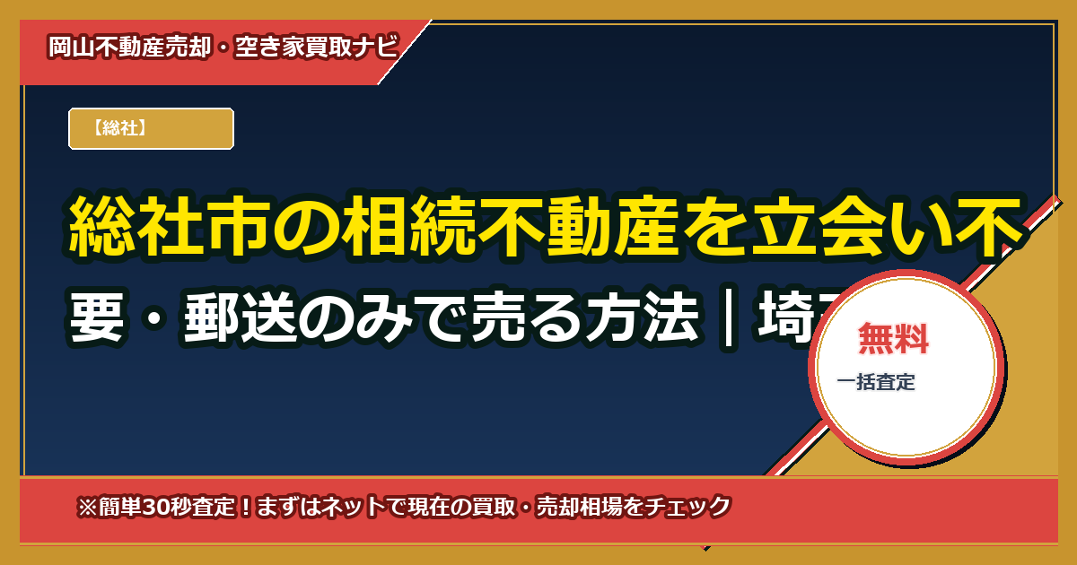 総社市の相続不動産を立会い不要・郵送のみで売る方法｜埼玉在住の遠方相続者向け完全ガイド