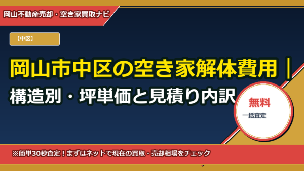 岡山市中区の空き家解体費用｜構造別・坪単価と見積り内訳（遠方の相続子向け完全ガイド）