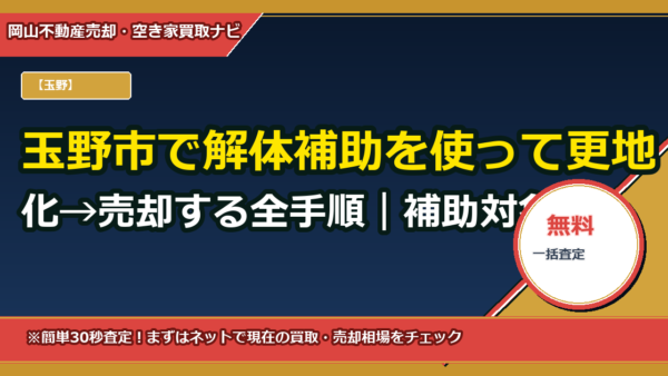 玉野市で解体補助を使って更地化→売却する全手順｜補助対象・費用試算・見積りテンプレ付き