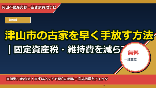 津山市の古家を早く手放す方法｜固定資産税・維持費を減らす処分プランと相場