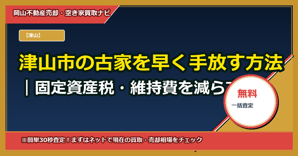 津山市の古家を早く手放す方法|固定資産税・維持費を減らす処分プランと相場