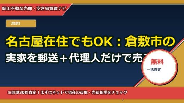 名古屋在住でもOK：倉敷市の実家を郵送＋代理人だけで売る全手順【委任状テンプレ付】