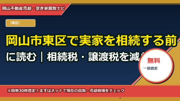 岡山市東区で実家を相続する前に読む｜相続税・譲渡税を減らす具体策と実例シミュレーション