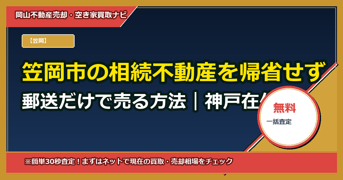 笠岡市の相続不動産を帰省せず郵送だけで売る方法|神戸在住向けワンストップ代理売却ガイド