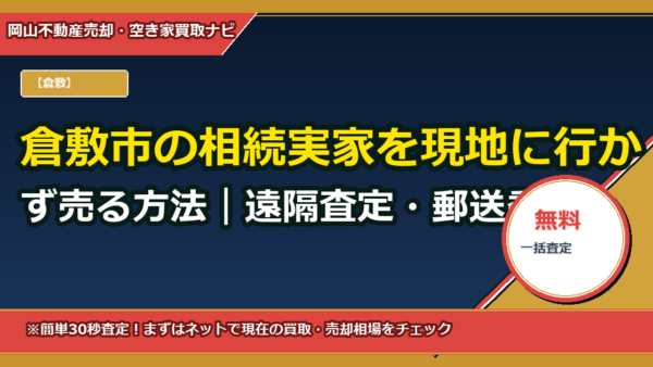 倉敷市の相続実家を現地に行かず売る方法｜遠隔査定・郵送委任でワンストップ代理売却