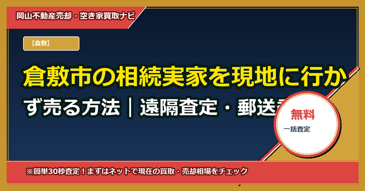 倉敷市の相続実家を現地に行かず売る方法|遠隔査定・郵送委任でワンストップ代理売却