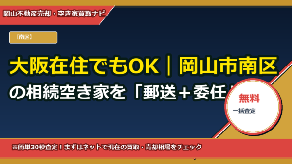大阪在住でもOK｜岡山市南区の相続空き家を「郵送＋委任」で処分する完全ガイド（委任状テンプレ付）