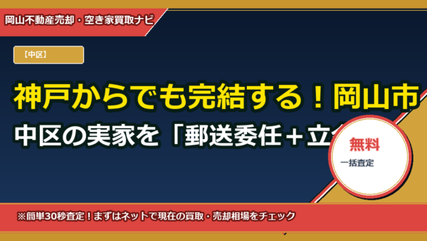 神戸からでも完結する！岡山市中区の実家を「郵送委任＋立会い不要」で買取依頼する完全ガイド
