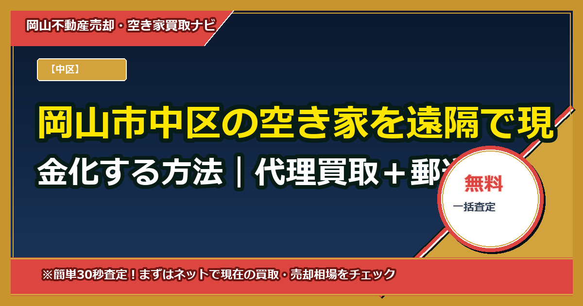 岡山市中区の空き家を遠隔で現金化する方法｜代理買取＋郵送契約の完全ガイド