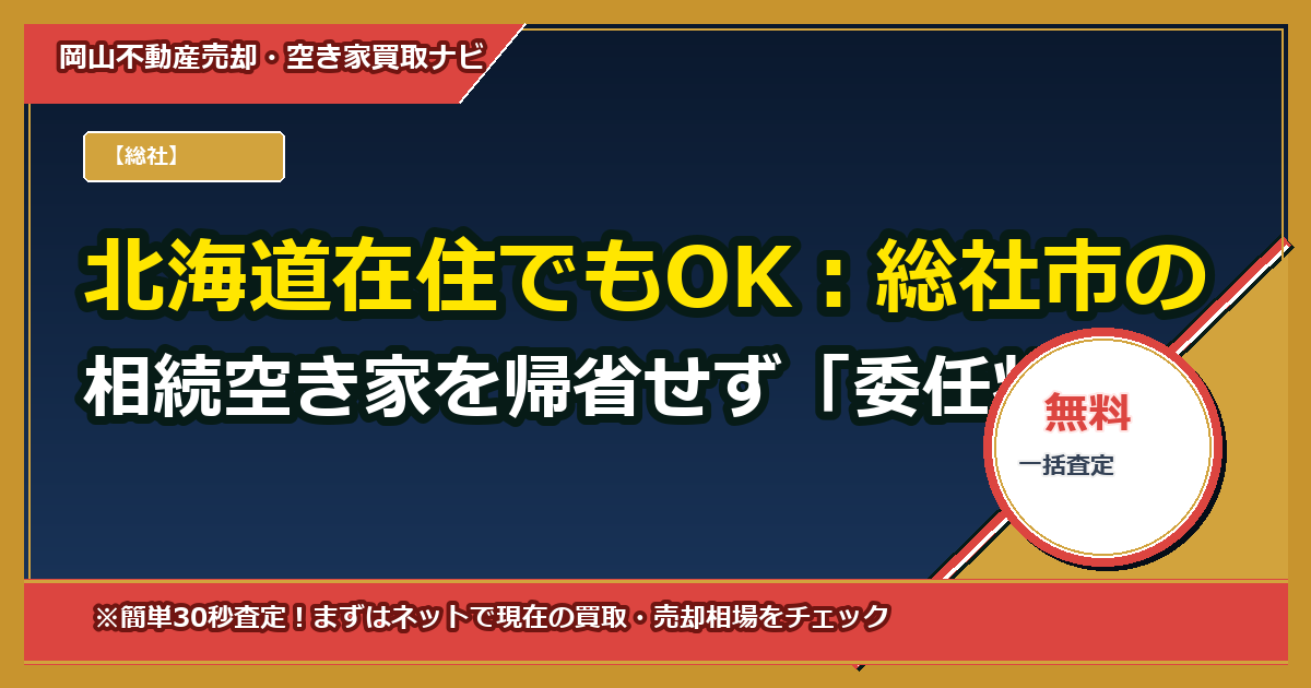 北海道在住でもOK：総社市の相続空き家を帰省せず「委任状」で売却する完全ガイド