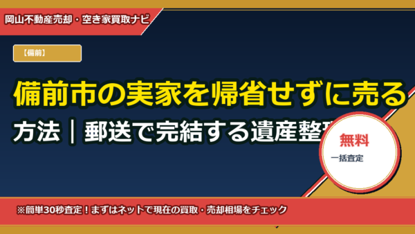 備前市の実家を帰省せずに売る方法｜郵送で完結する遺産整理・代理売却ガイド