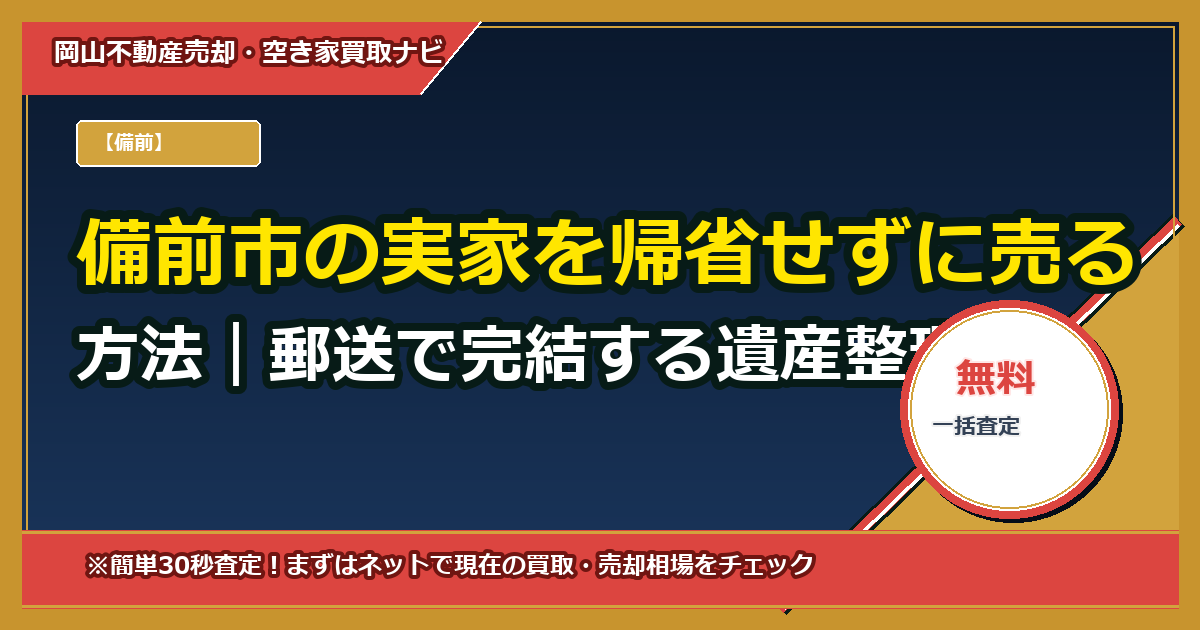 備前市の実家を帰省せずに売る方法｜郵送で完結する遺産整理・代理売却ガイド