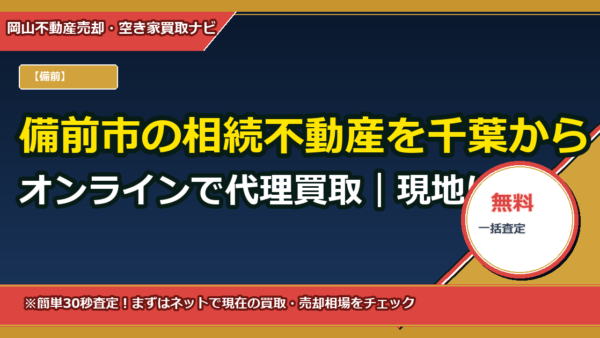 備前市の相続不動産を千葉からオンラインで代理買取｜現地に行かず最短で現金化する方法