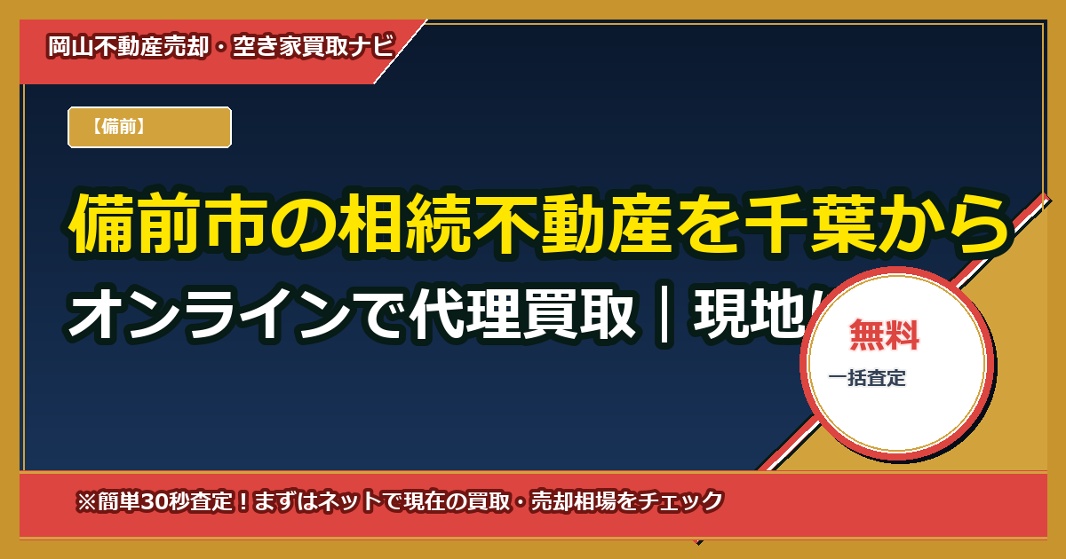 備前市の相続不動産を千葉からオンラインで代理買取|現地に行かず最短で現金化する方法