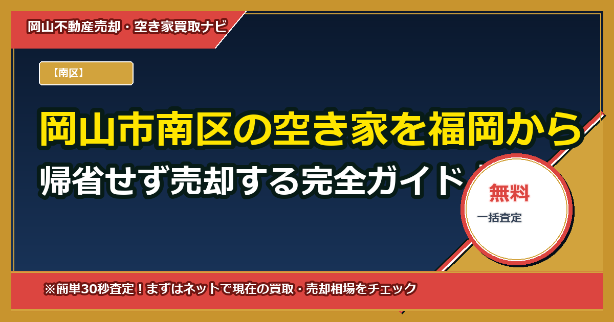 岡山市南区の空き家を福岡から帰省せず売却する完全ガイド|郵送委任状で売買・決済・登記まで完了