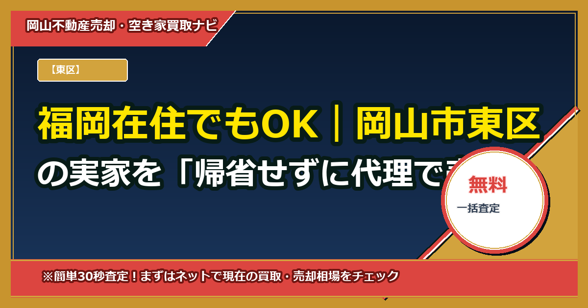 福岡在住でもOK|岡山市東区の実家を「帰省せずに代理で売る」完全ガイド(委任状テンプレ・手取りシミュレーター付き)