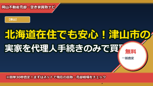 北海道在住でも安心！津山市の実家を代理人手続きのみで買取（必要書類・費用の目安）