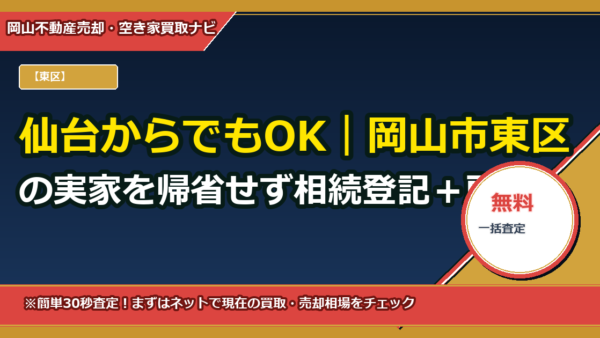 仙台からでもOK｜岡山市東区の実家を帰省せず相続登記＋所有権移転まで代理で完了する完全ガイド