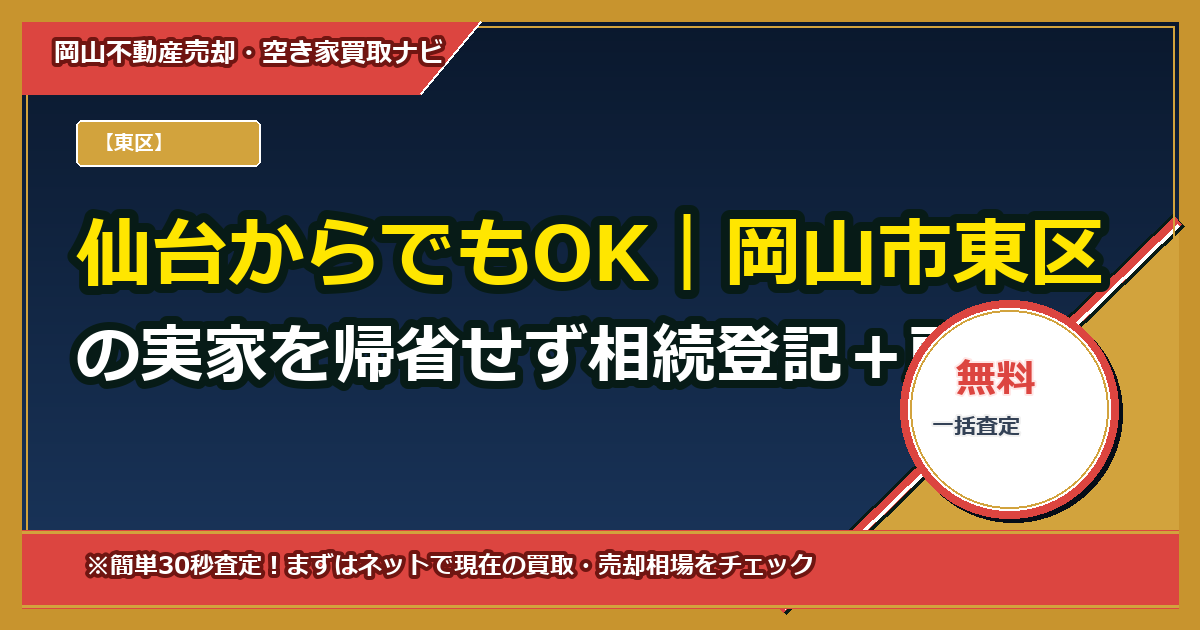 仙台からでもOK|岡山市東区の実家を帰省せず相続登記+所有権移転まで代理で完了する完全ガイド