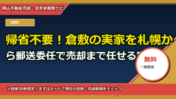 帰省不要！倉敷の実家を札幌から郵送委任で売却まで任せる完全ガイド（テンプレ・費用試算付き）