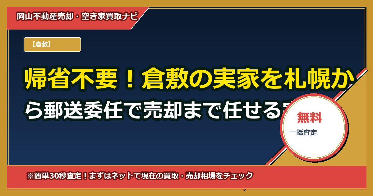 帰省不要！倉敷の実家を札幌から郵送委任で売却まで任せる完全ガイド（テンプレ・費用試算付き）