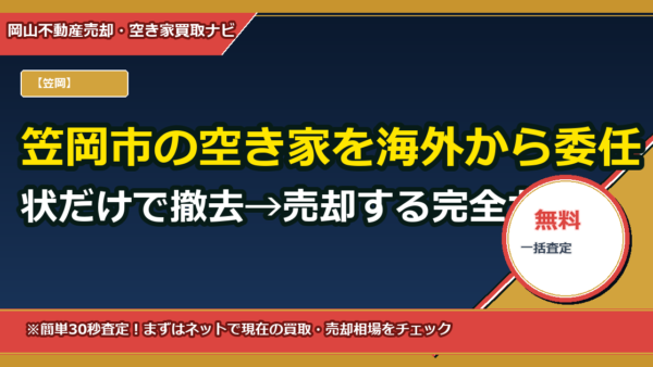 笠岡市の空き家を海外から委任状だけで撤去→売却する完全ガイド（テンプレ＆費用試算付き）