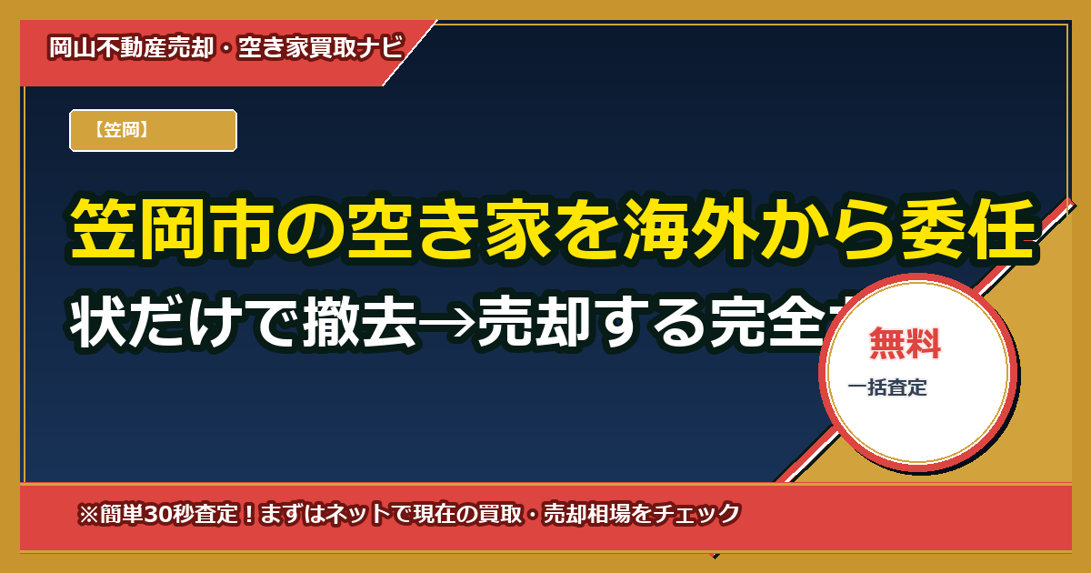 笠岡市の空き家を海外から委任状だけで撤去→売却する完全ガイド(テンプレ&費用試算付き)