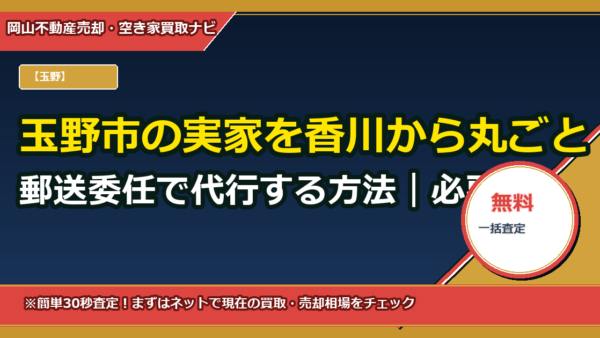 玉野市の実家を香川から丸ごと郵送委任で代行する方法｜必要書類・費用・期間・委任状テンプレ付き