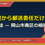 名古屋から郵送委任だけで完了する方法 — 岡山市南区の相続不動産を遠隔で査定・交渉・売却する全手順
