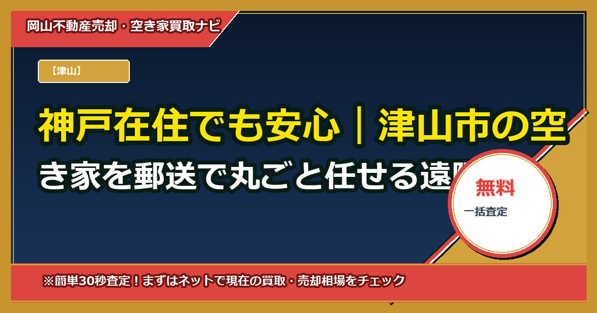 神戸在住でも安心|津山市の空き家を郵送で丸ごと任せる遠隔監理+代理売却の完全ガイド