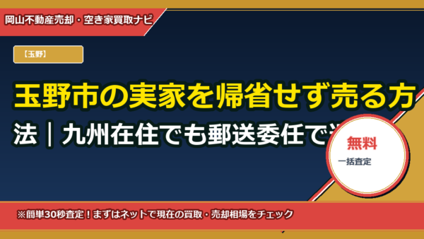 玉野市の実家を帰省せず売る方法｜九州在住でも郵送委任で遺産整理→売買まで完結