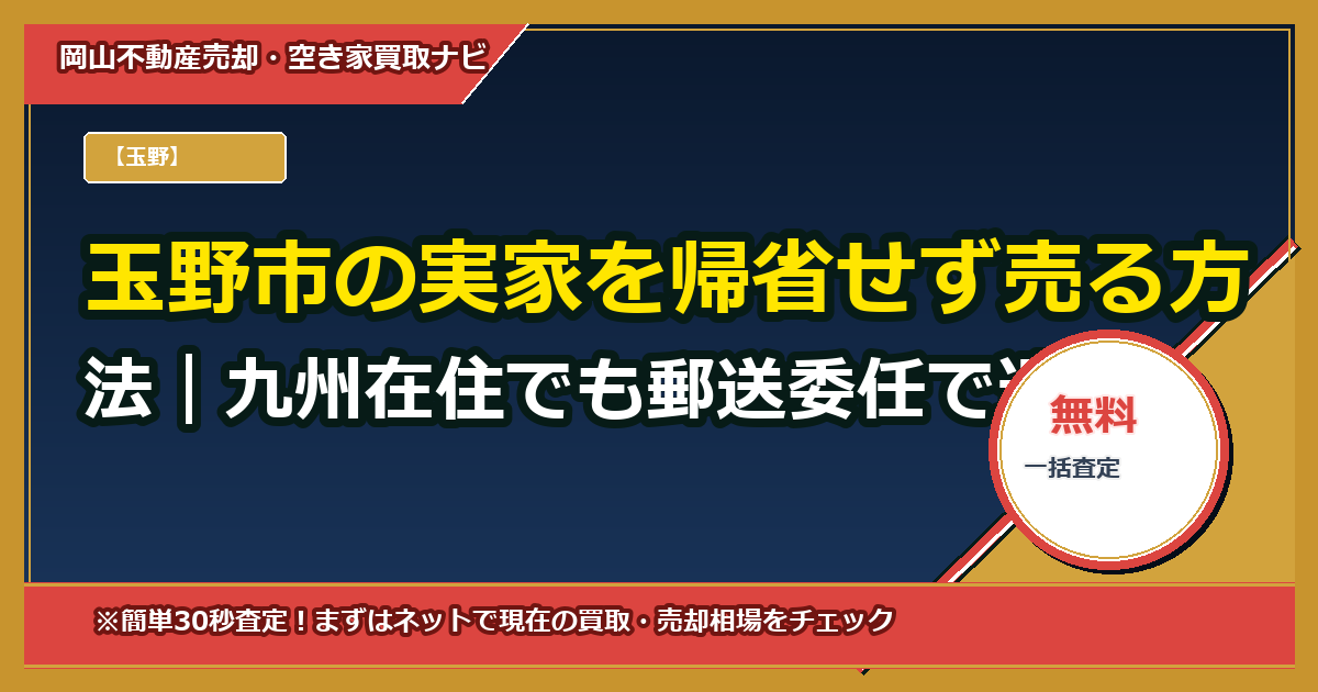 玉野市の実家を帰省せず売る方法|九州在住でも郵送委任で遺産整理→売買まで完結