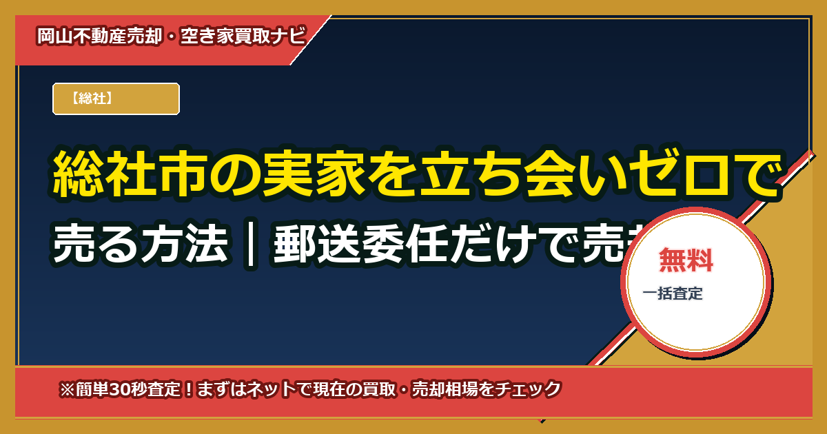 総社市の実家を立ち会いゼロで売る方法｜郵送委任だけで売却→登記を完了させる全手順
