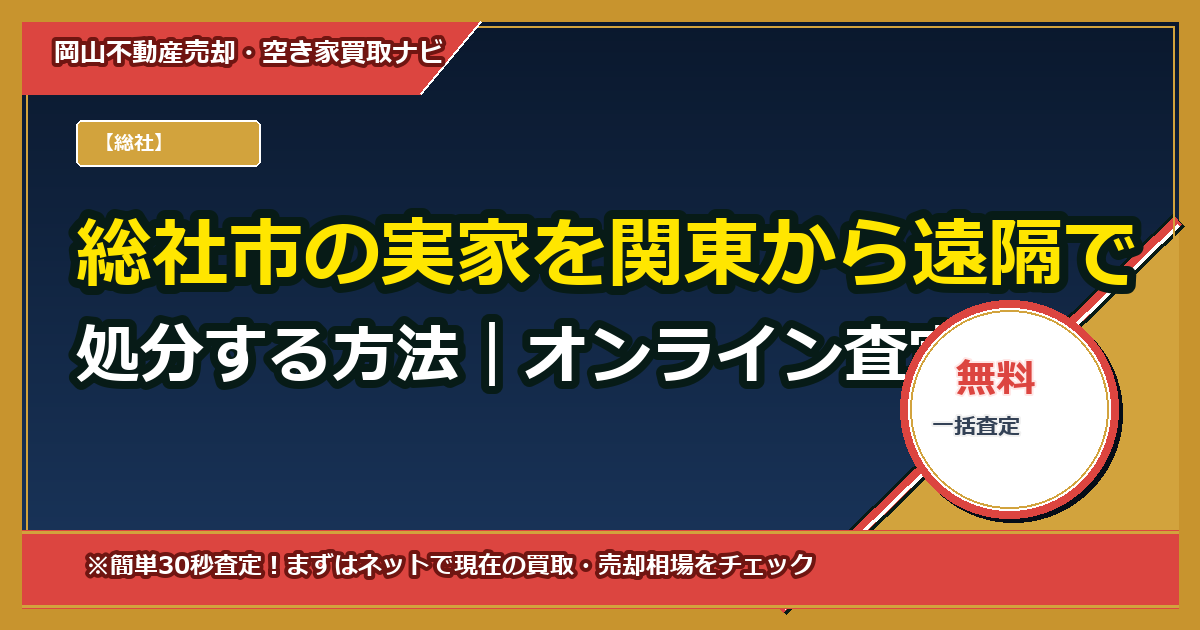 総社市の実家を関東から遠隔で処分する方法|オンライン査定→郵送契約で買取まで完結する実務ガイド