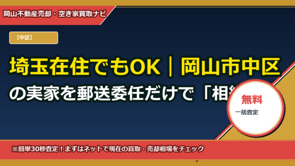 埼玉在住でもOK｜岡山市中区の実家を郵送委任だけで「相続登記」と「売却」を同時完了する方法（無料テンプレ付）